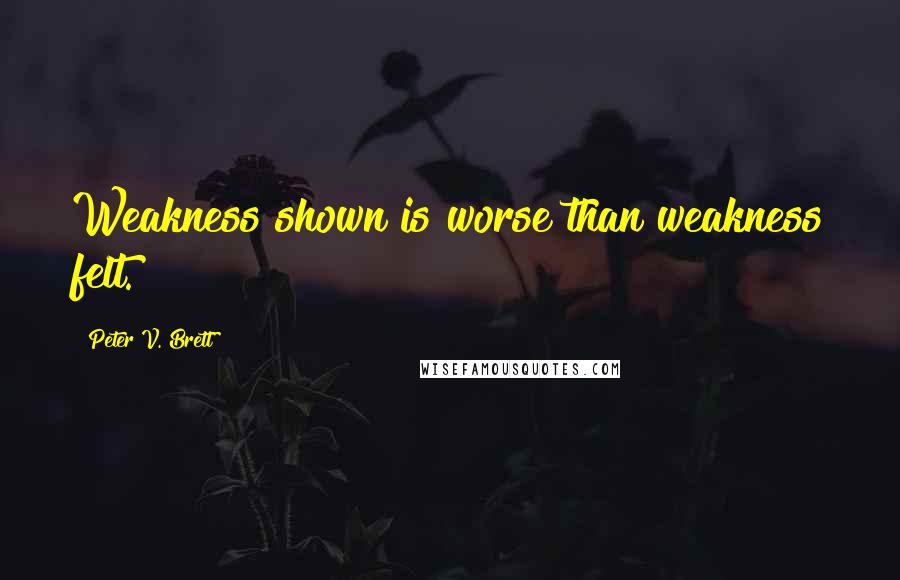 Peter V. Brett Quotes: Weakness shown is worse than weakness felt.