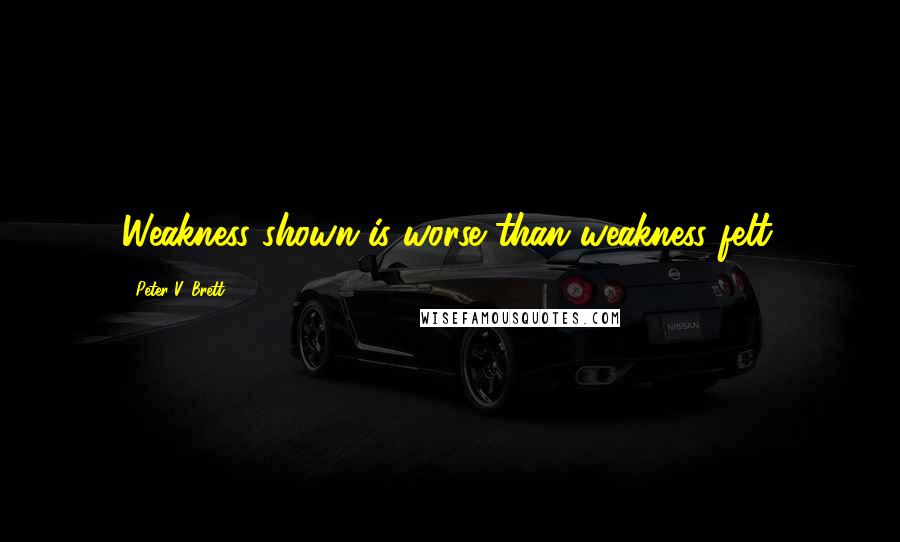 Peter V. Brett Quotes: Weakness shown is worse than weakness felt.
