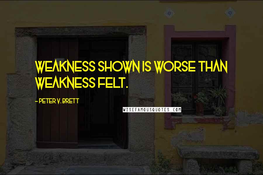Peter V. Brett Quotes: Weakness shown is worse than weakness felt.