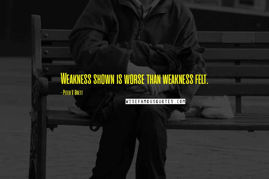 Peter V. Brett Quotes: Weakness shown is worse than weakness felt.