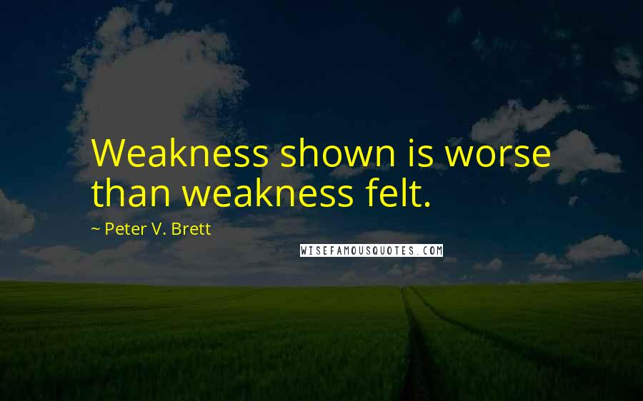 Peter V. Brett Quotes: Weakness shown is worse than weakness felt.