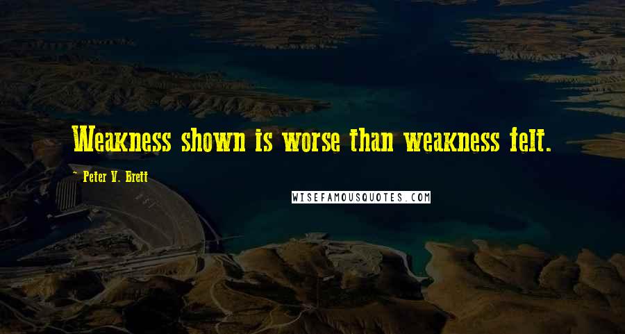 Peter V. Brett Quotes: Weakness shown is worse than weakness felt.