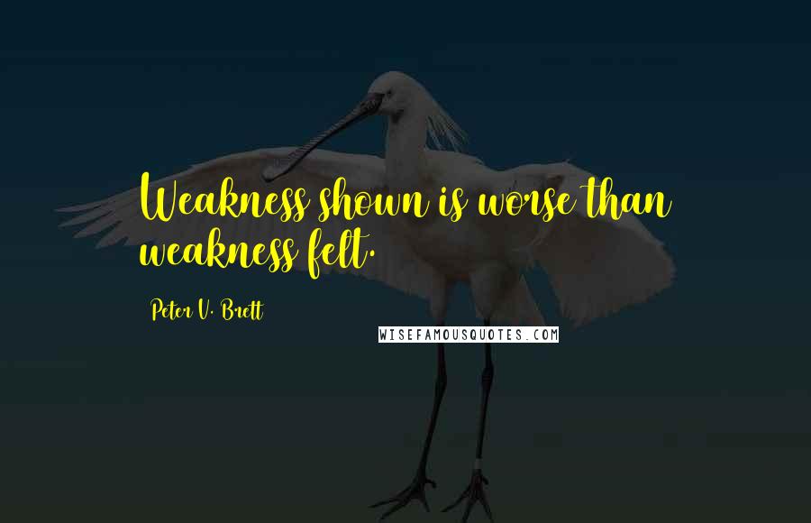 Peter V. Brett Quotes: Weakness shown is worse than weakness felt.