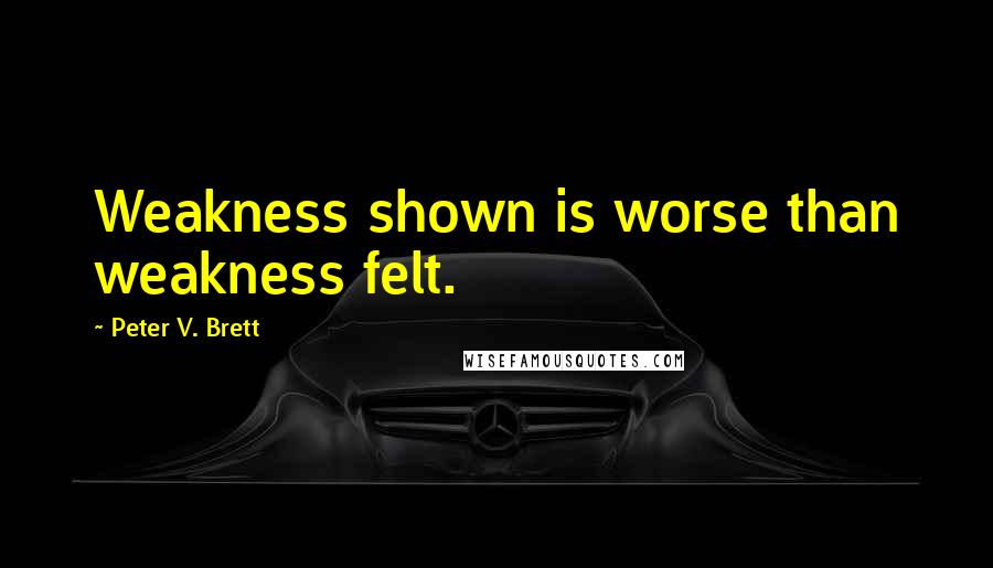 Peter V. Brett Quotes: Weakness shown is worse than weakness felt.