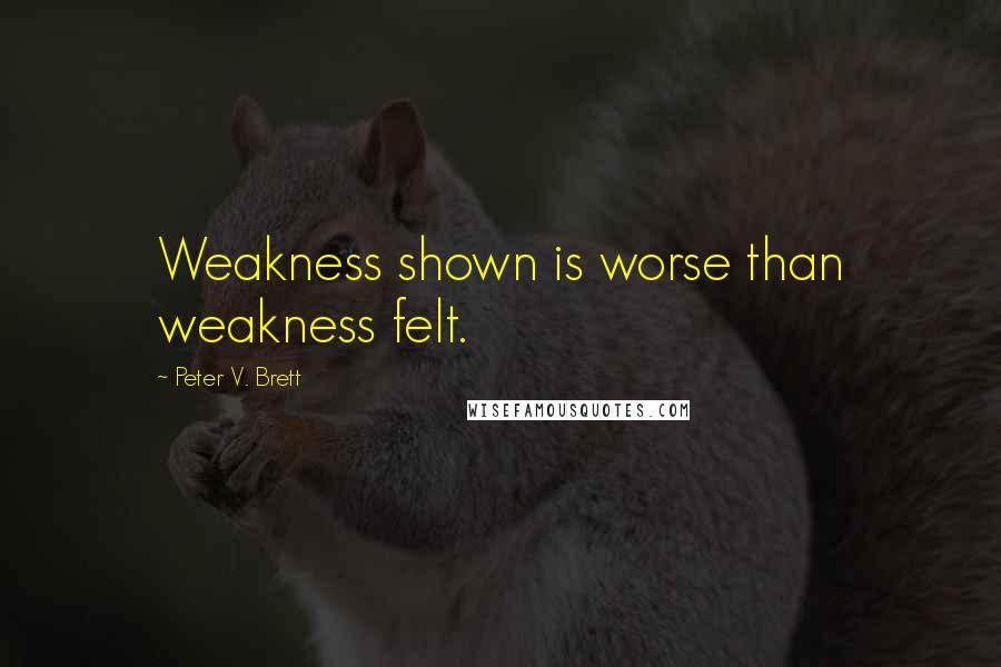 Peter V. Brett Quotes: Weakness shown is worse than weakness felt.
