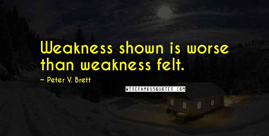 Peter V. Brett Quotes: Weakness shown is worse than weakness felt.