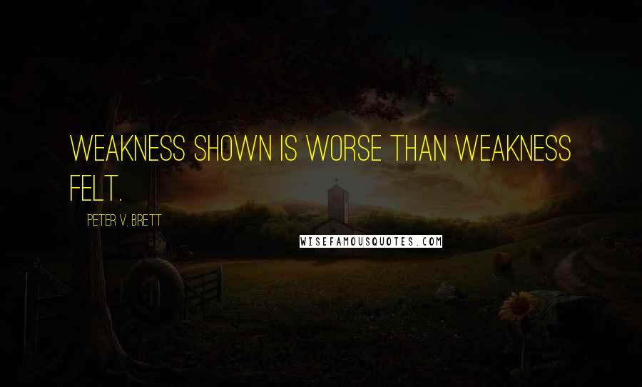 Peter V. Brett Quotes: Weakness shown is worse than weakness felt.