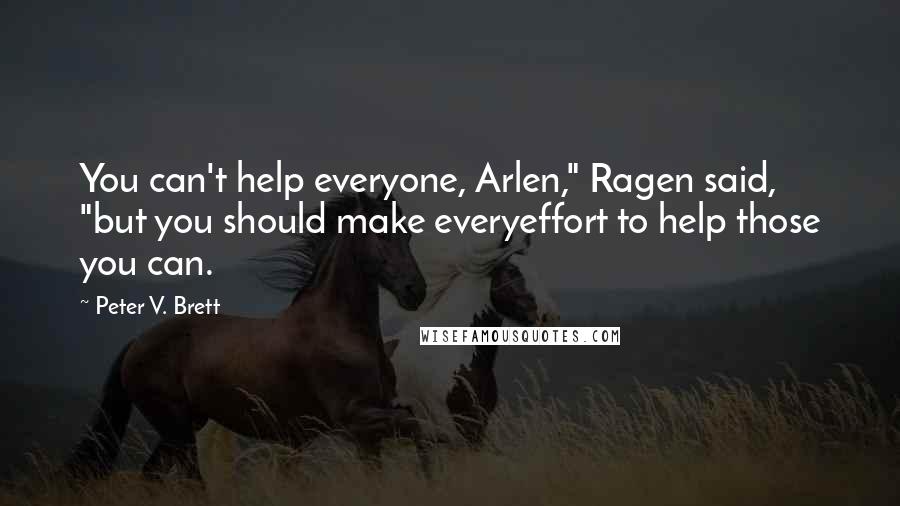 Peter V. Brett Quotes: You can't help everyone, Arlen," Ragen said, "but you should make everyeffort to help those you can.