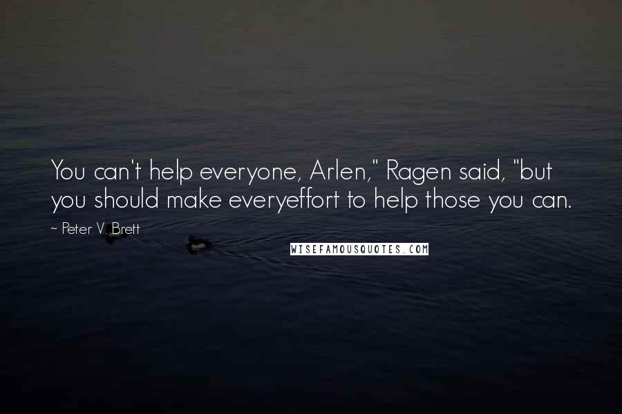 Peter V. Brett Quotes: You can't help everyone, Arlen," Ragen said, "but you should make everyeffort to help those you can.