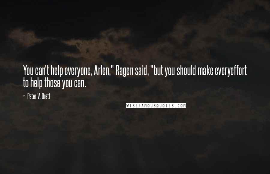 Peter V. Brett Quotes: You can't help everyone, Arlen," Ragen said, "but you should make everyeffort to help those you can.