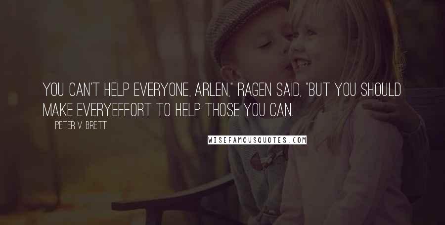 Peter V. Brett Quotes: You can't help everyone, Arlen," Ragen said, "but you should make everyeffort to help those you can.