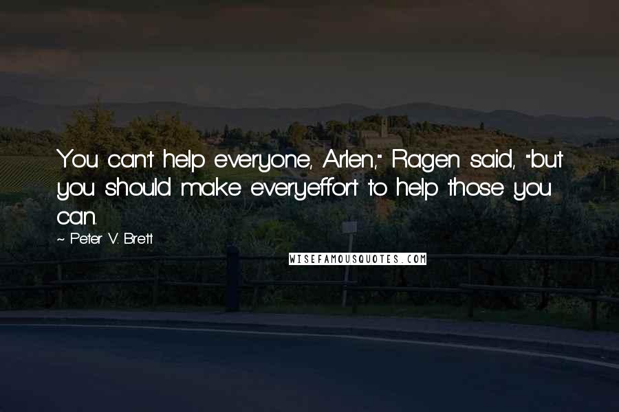 Peter V. Brett Quotes: You can't help everyone, Arlen," Ragen said, "but you should make everyeffort to help those you can.