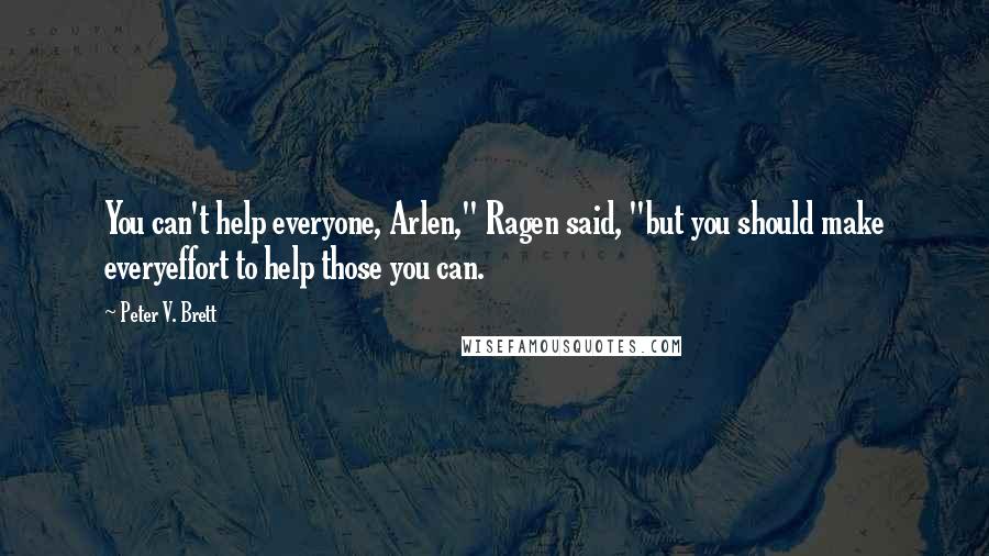 Peter V. Brett Quotes: You can't help everyone, Arlen," Ragen said, "but you should make everyeffort to help those you can.