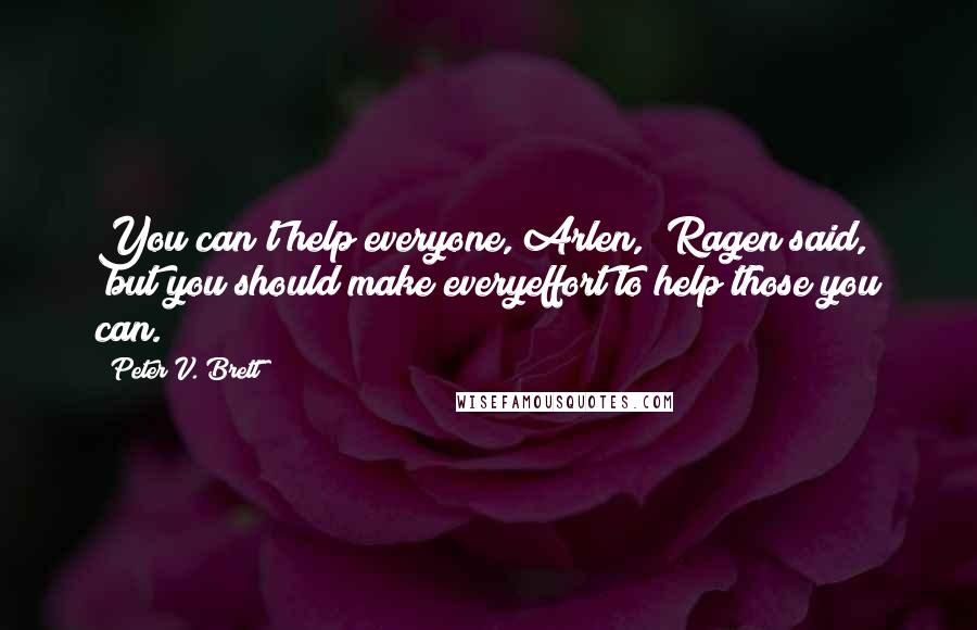 Peter V. Brett Quotes: You can't help everyone, Arlen," Ragen said, "but you should make everyeffort to help those you can.