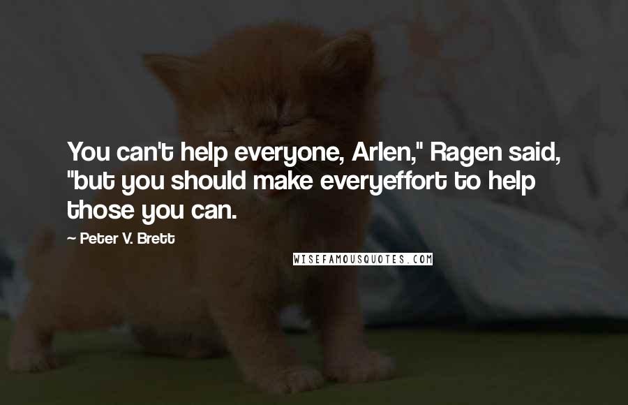 Peter V. Brett Quotes: You can't help everyone, Arlen," Ragen said, "but you should make everyeffort to help those you can.