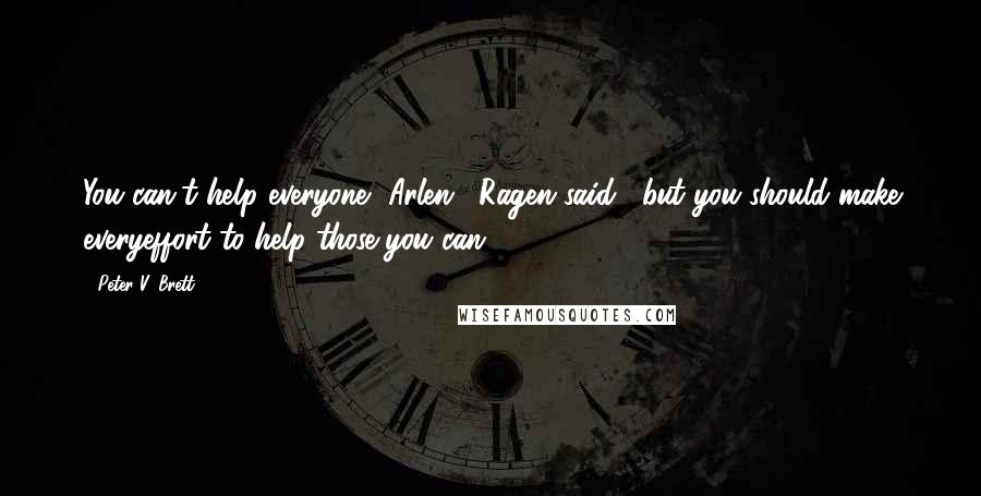 Peter V. Brett Quotes: You can't help everyone, Arlen," Ragen said, "but you should make everyeffort to help those you can.