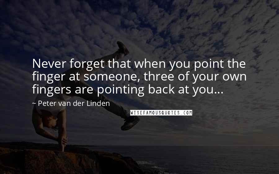 Peter Van Der Linden Quotes: Never forget that when you point the finger at someone, three of your own fingers are pointing back at you...