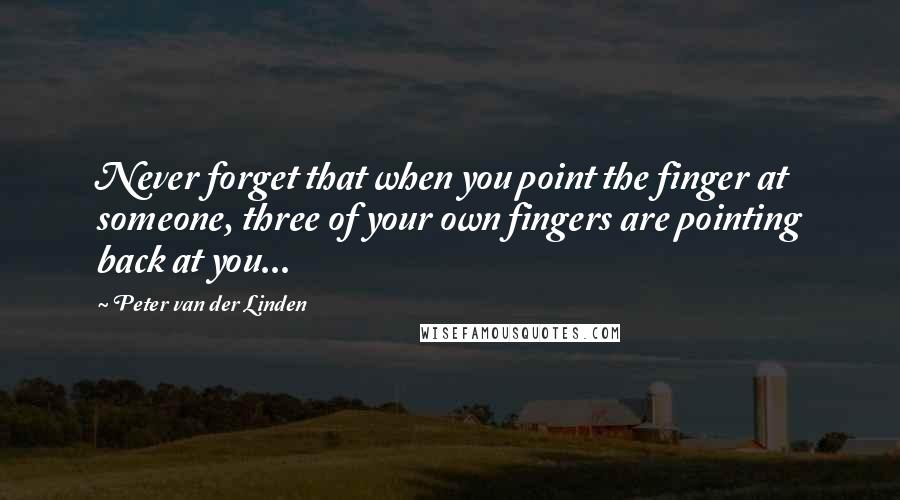 Peter Van Der Linden Quotes: Never forget that when you point the finger at someone, three of your own fingers are pointing back at you...