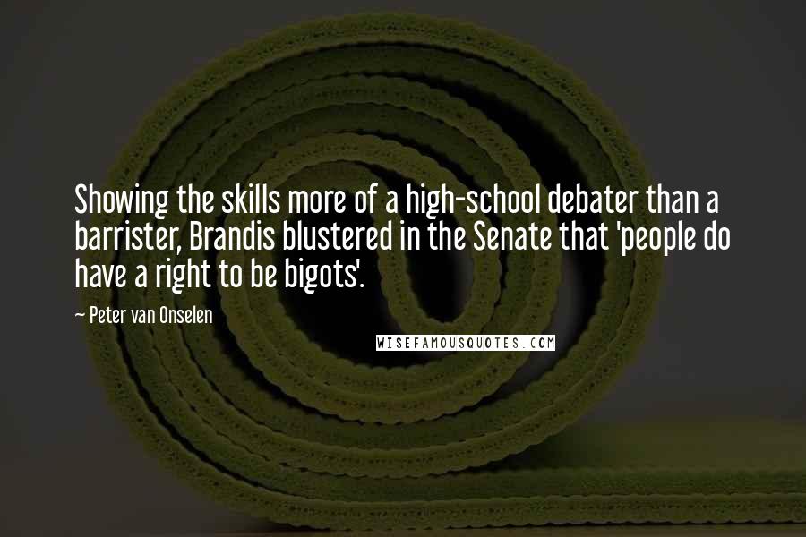 Peter Van Onselen Quotes: Showing the skills more of a high-school debater than a barrister, Brandis blustered in the Senate that 'people do have a right to be bigots'.