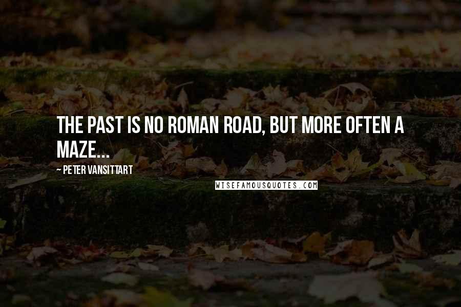Peter Vansittart Quotes: The past is no Roman road, but more often a maze...