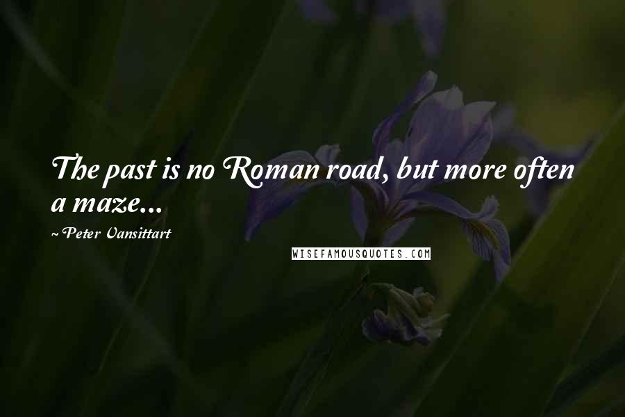 Peter Vansittart Quotes: The past is no Roman road, but more often a maze...