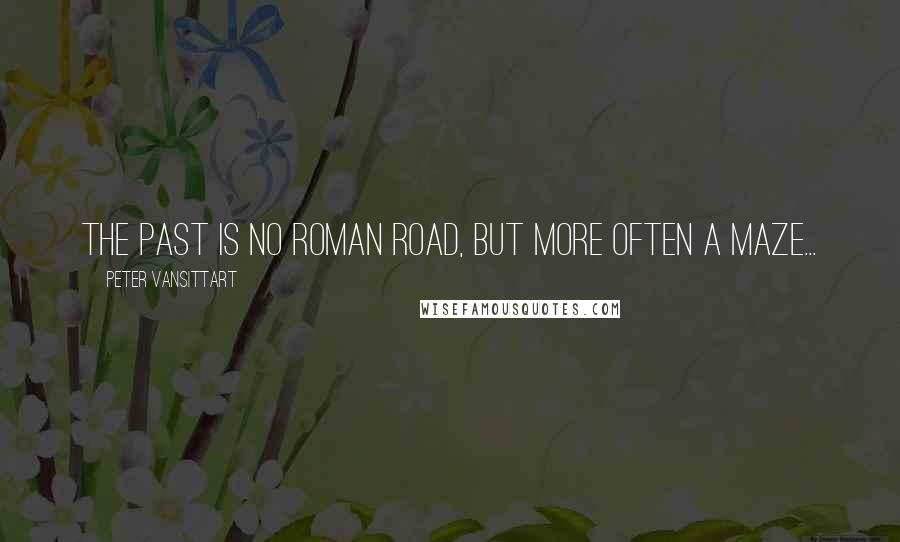 Peter Vansittart Quotes: The past is no Roman road, but more often a maze...