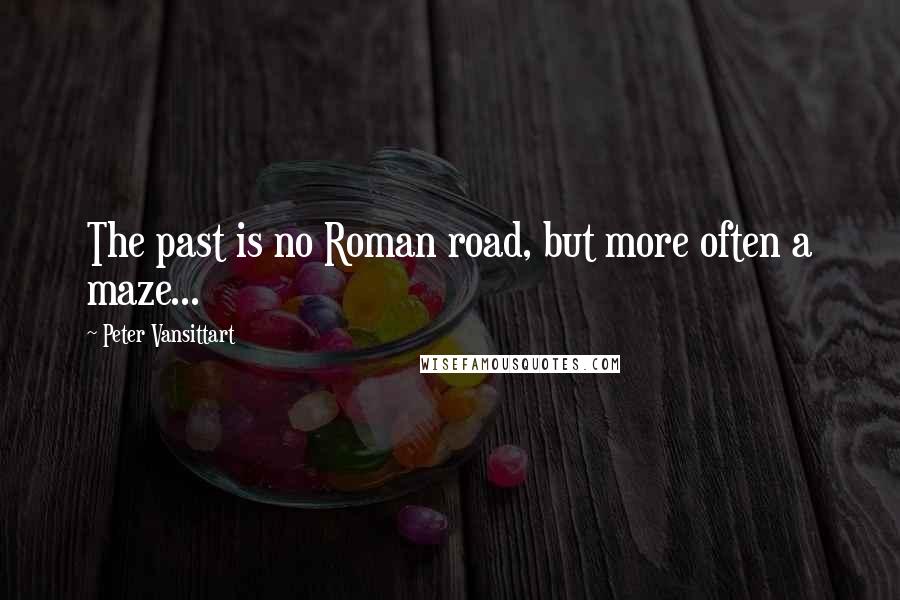 Peter Vansittart Quotes: The past is no Roman road, but more often a maze...