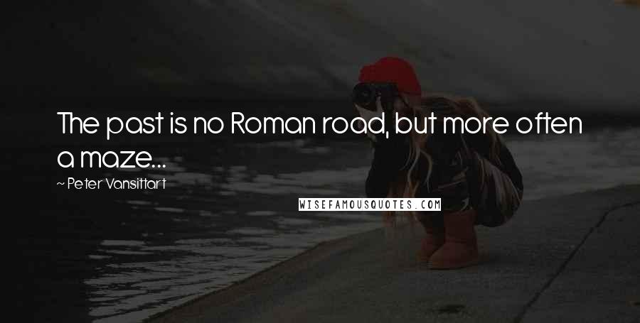 Peter Vansittart Quotes: The past is no Roman road, but more often a maze...