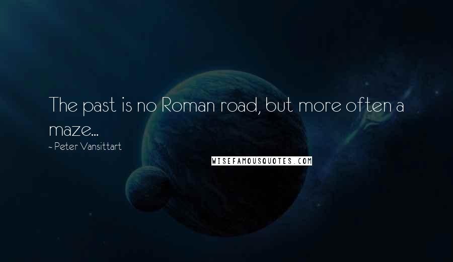 Peter Vansittart Quotes: The past is no Roman road, but more often a maze...