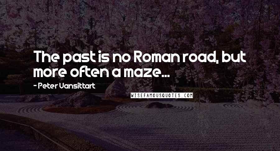 Peter Vansittart Quotes: The past is no Roman road, but more often a maze...