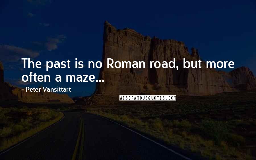 Peter Vansittart Quotes: The past is no Roman road, but more often a maze...