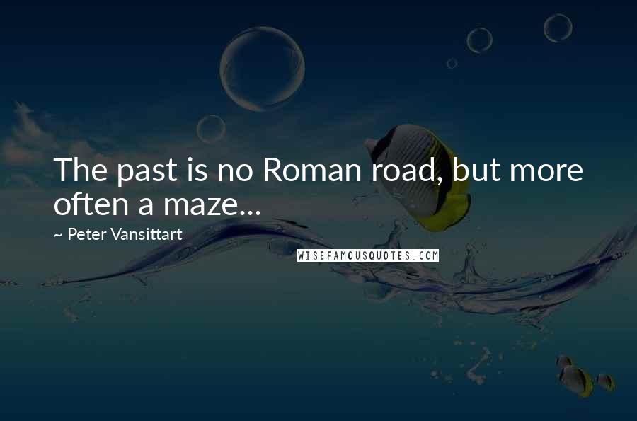 Peter Vansittart Quotes: The past is no Roman road, but more often a maze...