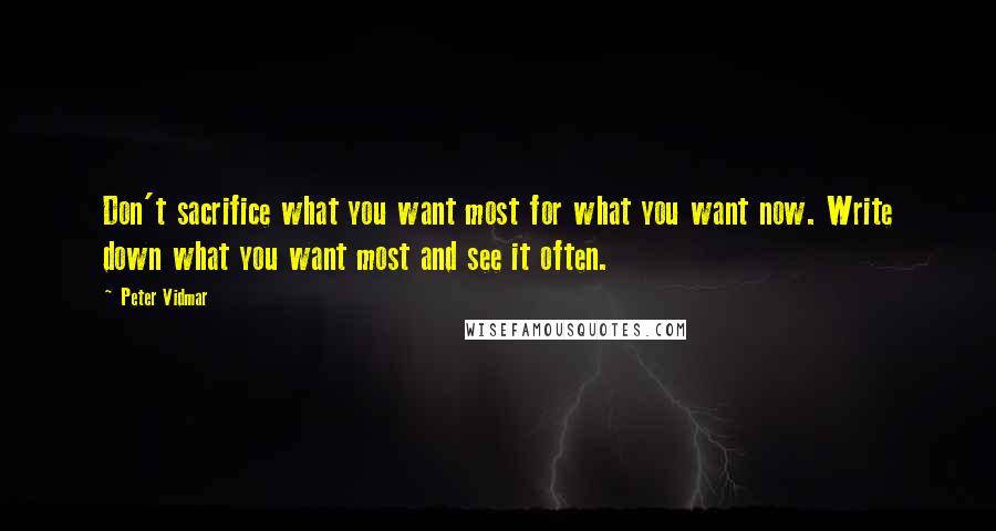 Peter Vidmar Quotes: Don't sacrifice what you want most for what you want now. Write down what you want most and see it often.