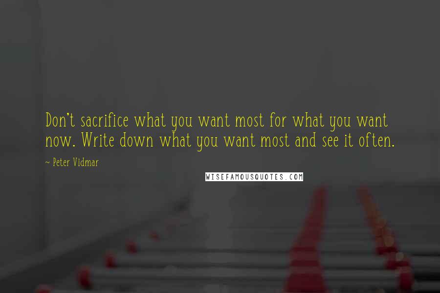 Peter Vidmar Quotes: Don't sacrifice what you want most for what you want now. Write down what you want most and see it often.