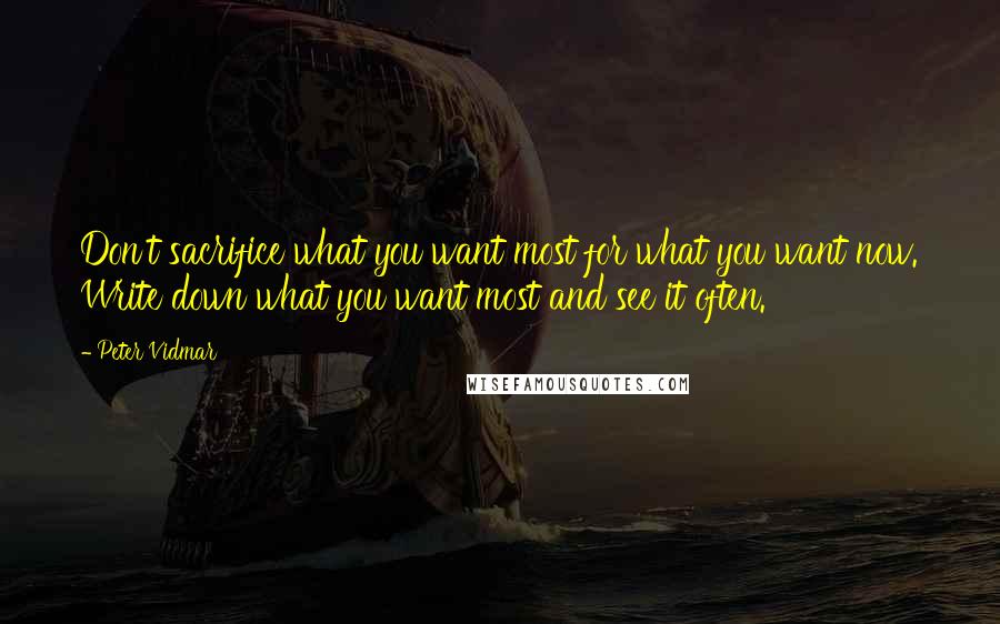 Peter Vidmar Quotes: Don't sacrifice what you want most for what you want now. Write down what you want most and see it often.