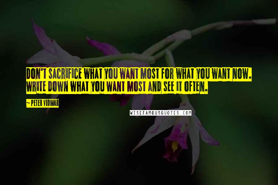 Peter Vidmar Quotes: Don't sacrifice what you want most for what you want now. Write down what you want most and see it often.