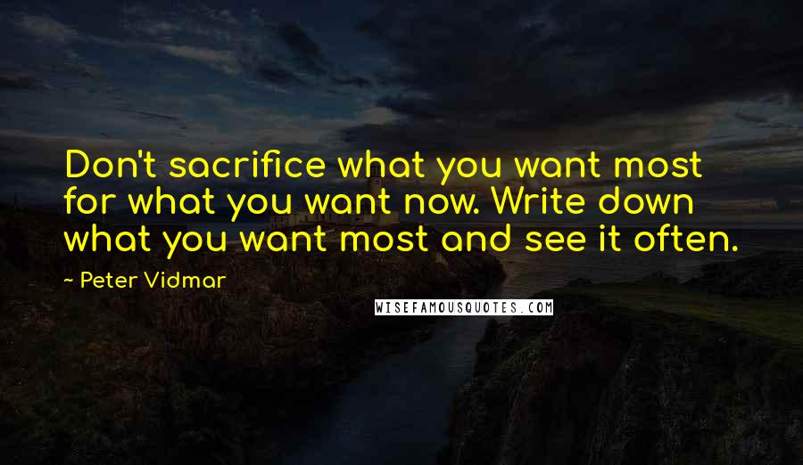 Peter Vidmar Quotes: Don't sacrifice what you want most for what you want now. Write down what you want most and see it often.