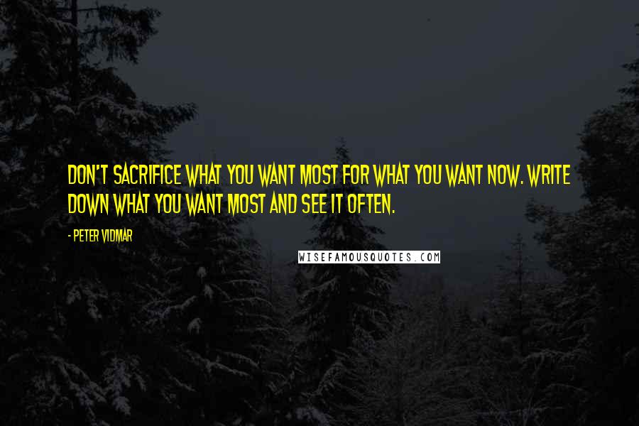 Peter Vidmar Quotes: Don't sacrifice what you want most for what you want now. Write down what you want most and see it often.