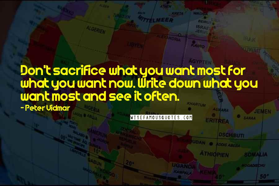 Peter Vidmar Quotes: Don't sacrifice what you want most for what you want now. Write down what you want most and see it often.