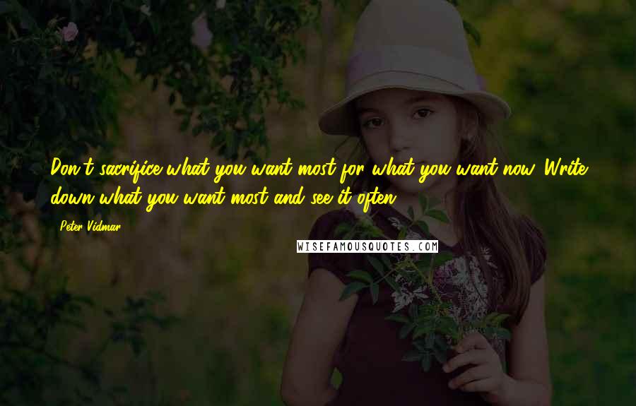 Peter Vidmar Quotes: Don't sacrifice what you want most for what you want now. Write down what you want most and see it often.