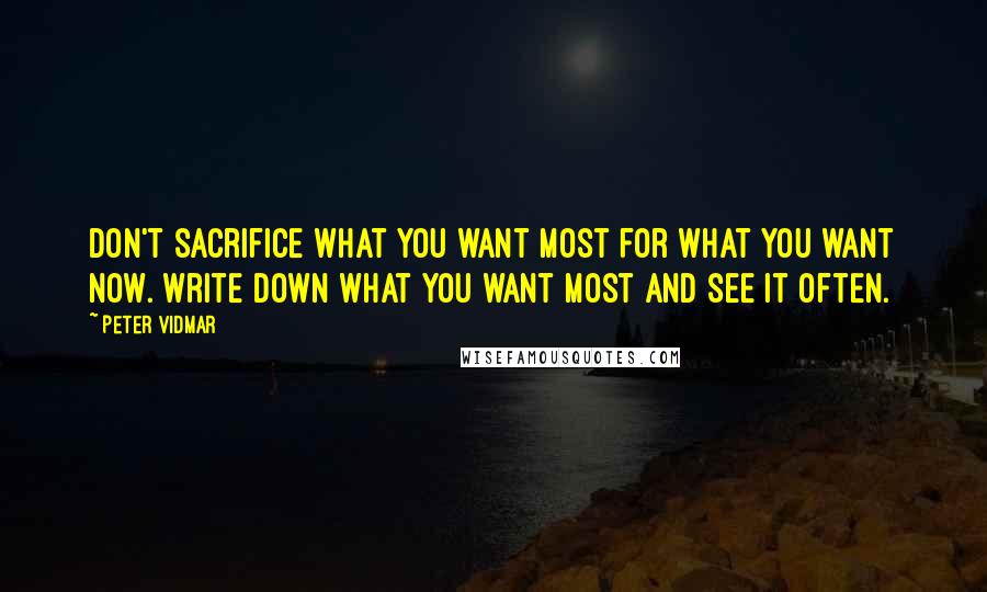 Peter Vidmar Quotes: Don't sacrifice what you want most for what you want now. Write down what you want most and see it often.