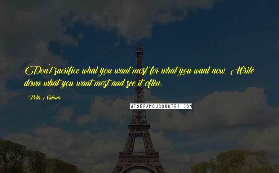 Peter Vidmar Quotes: Don't sacrifice what you want most for what you want now. Write down what you want most and see it often.