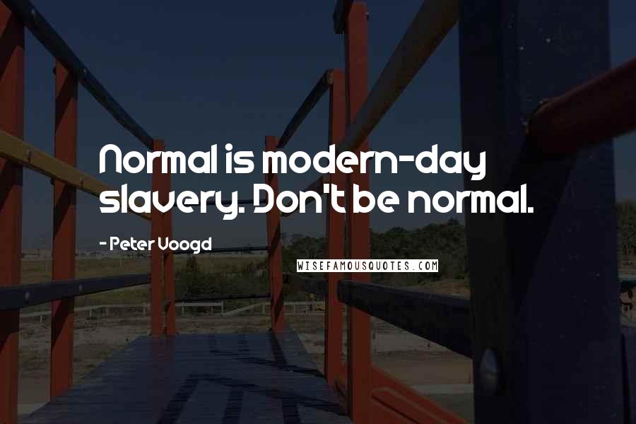 Peter Voogd Quotes: Normal is modern-day slavery. Don't be normal.
