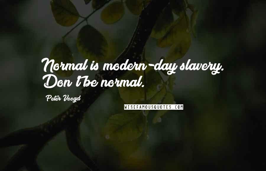 Peter Voogd Quotes: Normal is modern-day slavery. Don't be normal.