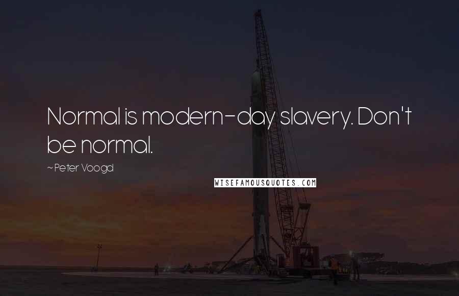 Peter Voogd Quotes: Normal is modern-day slavery. Don't be normal.