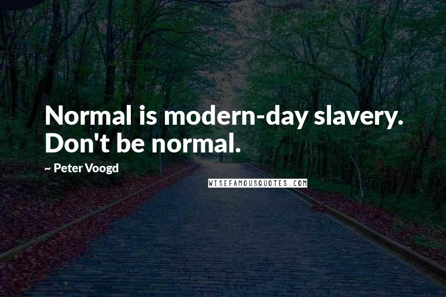 Peter Voogd Quotes: Normal is modern-day slavery. Don't be normal.