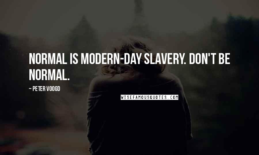 Peter Voogd Quotes: Normal is modern-day slavery. Don't be normal.