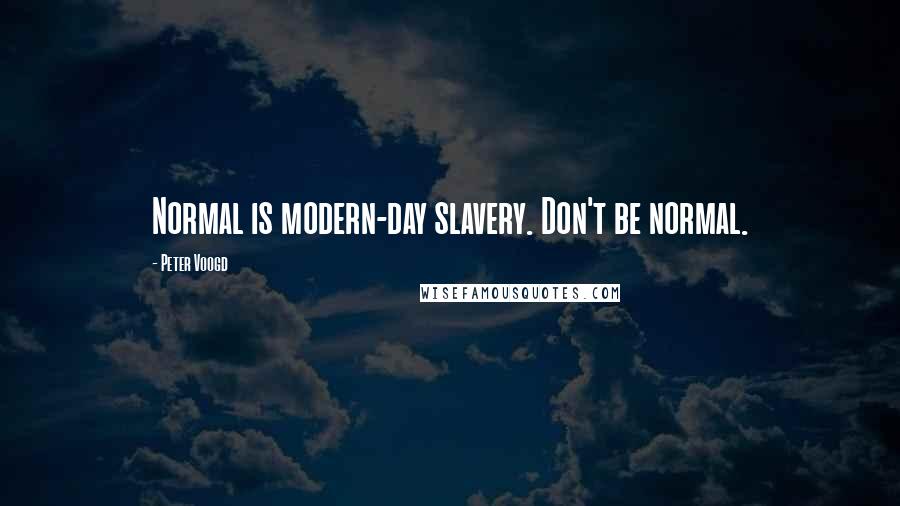 Peter Voogd Quotes: Normal is modern-day slavery. Don't be normal.