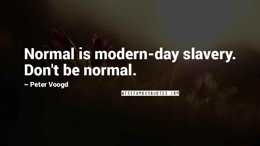 Peter Voogd Quotes: Normal is modern-day slavery. Don't be normal.