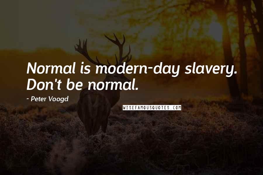 Peter Voogd Quotes: Normal is modern-day slavery. Don't be normal.